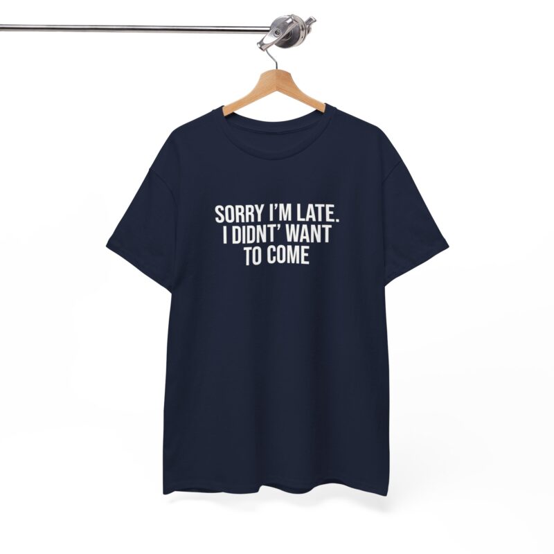 Sorry I'm late - I didn't want to come Meme T-Shirt - Image 250