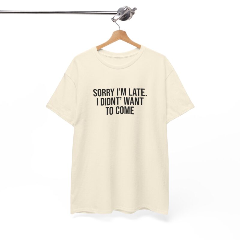 Sorry I'm late - I didn't want to come Meme T-Shirt - Image 115