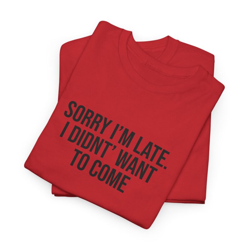 Sorry I'm late - I didn't want to come Meme T-Shirt - Image 302