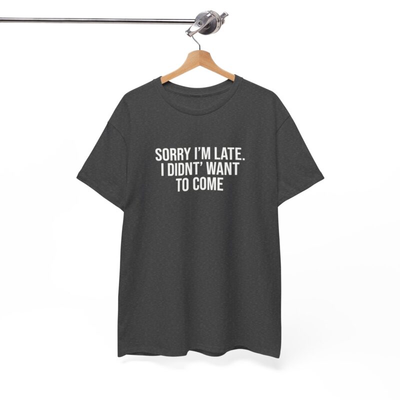 Sorry I'm late - I didn't want to come Meme T-Shirt - Image 169