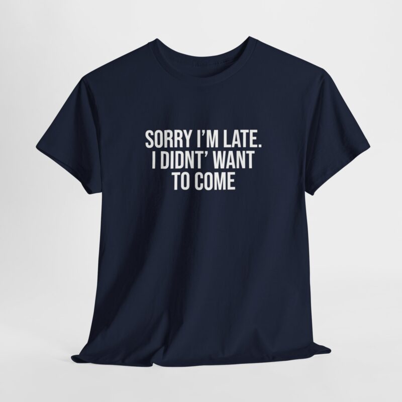 Sorry I'm late - I didn't want to come Meme T-Shirt - Image 249