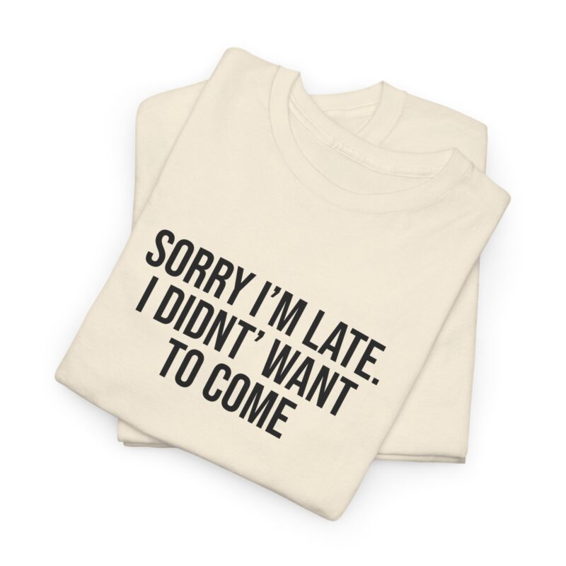 Sorry I'm late - I didn't want to come Meme T-Shirt - Image 113