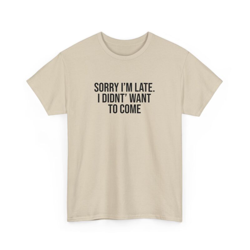 Sorry I'm late - I didn't want to come Meme T-Shirt - Image 84