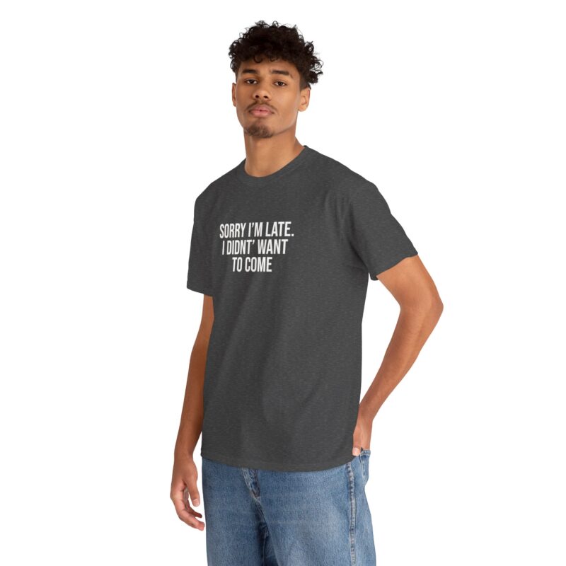 Sorry I'm late - I didn't want to come Meme T-Shirt - Image 176