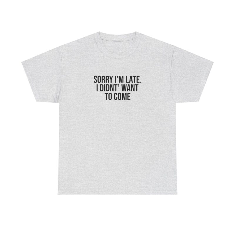 Sorry I'm late - I didn't want to come Meme T-Shirt - Image 28