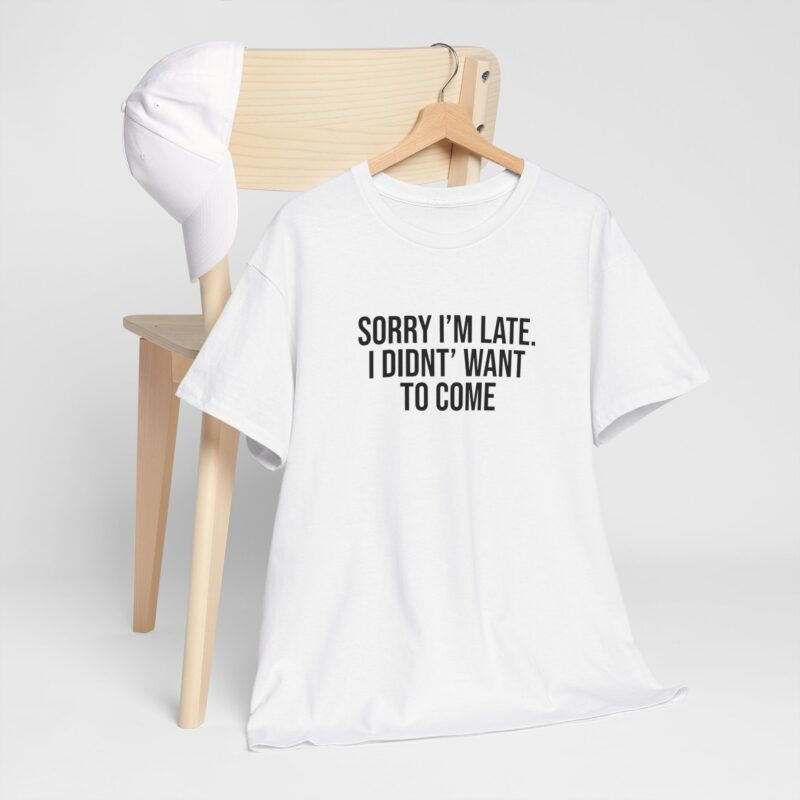 Sorry I'm late - I didn't want to come Meme T-Shirt - Image 8