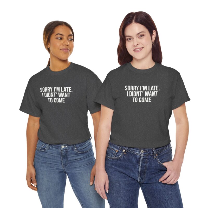 Sorry I'm late - I didn't want to come Meme T-Shirt - Image 187