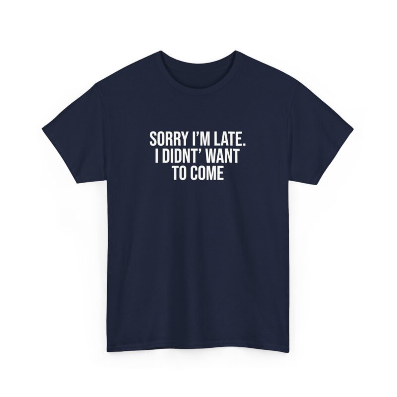 Sorry I'm late - I didn't want to come Meme T-Shirt - Image 246