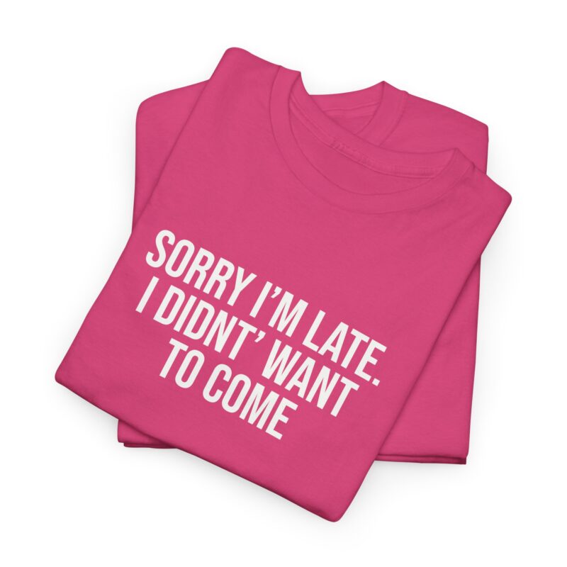 Sorry I'm late - I didn't want to come Meme T-Shirt - Image 275