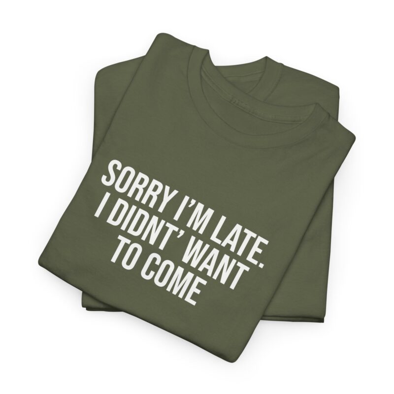 Sorry I'm late - I didn't want to come Meme T-Shirt - Image 140