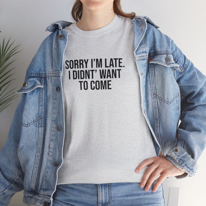 Sorry I'm late - I didn't want to come Meme T-Shirt - Image 50