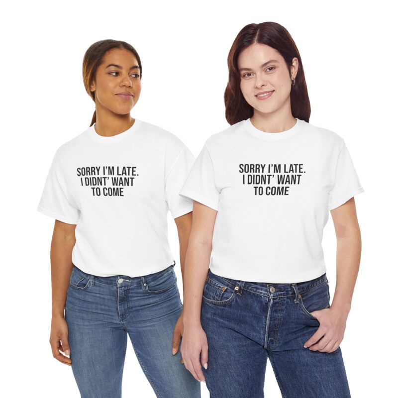 Sorry I'm late - I didn't want to come Meme T-Shirt - Image 25