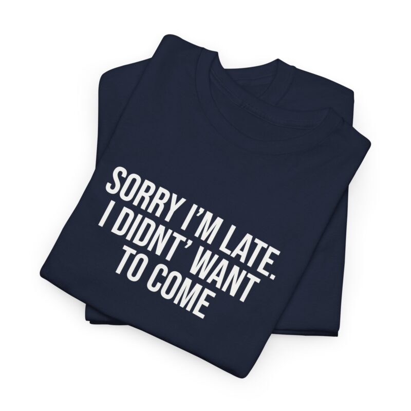 Sorry I'm late - I didn't want to come Meme T-Shirt - Image 248