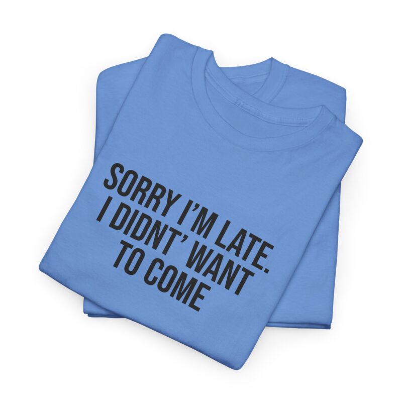 Sorry I'm late - I didn't want to come Meme T-Shirt - Image 194