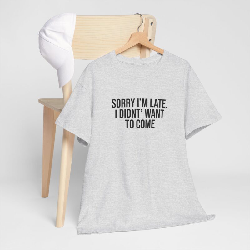 Sorry I'm late - I didn't want to come Meme T-Shirt - Image 35