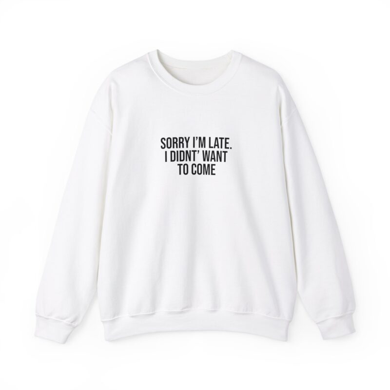 Sorry I'm late - I didn't want to come Meme Sweatshirt