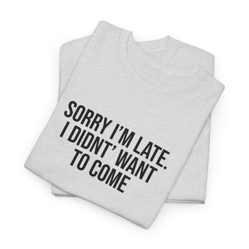 Sorry I'm late - I didn't want to come Meme T-Shirt - Image 32