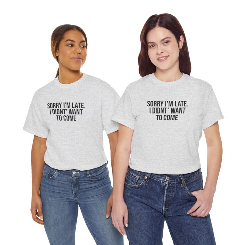 Sorry I'm late - I didn't want to come Meme T-Shirt - Image 52