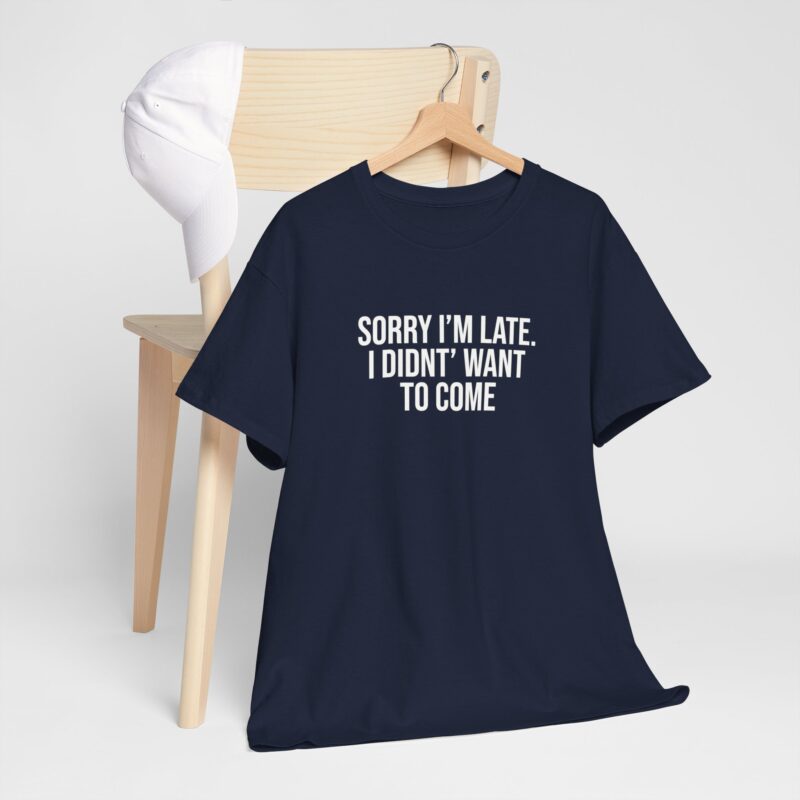 Sorry I'm late - I didn't want to come Meme T-Shirt - Image 251