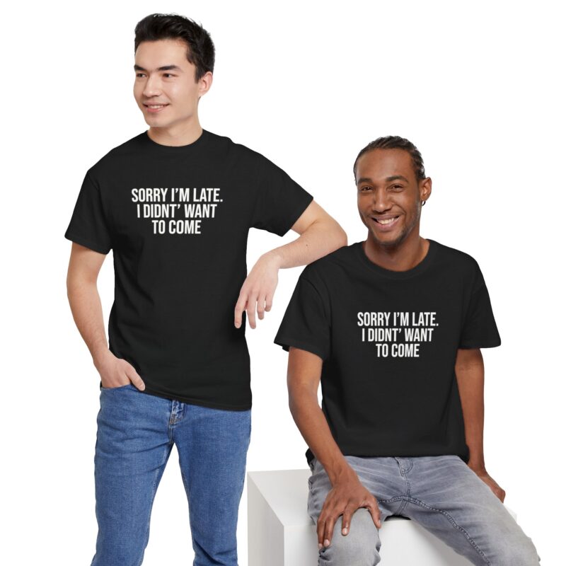 Sorry I'm late - I didn't want to come Meme T-Shirt - Image 80