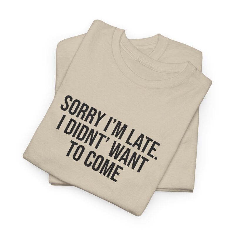 Sorry I'm late - I didn't want to come Meme T-Shirt - Image 86