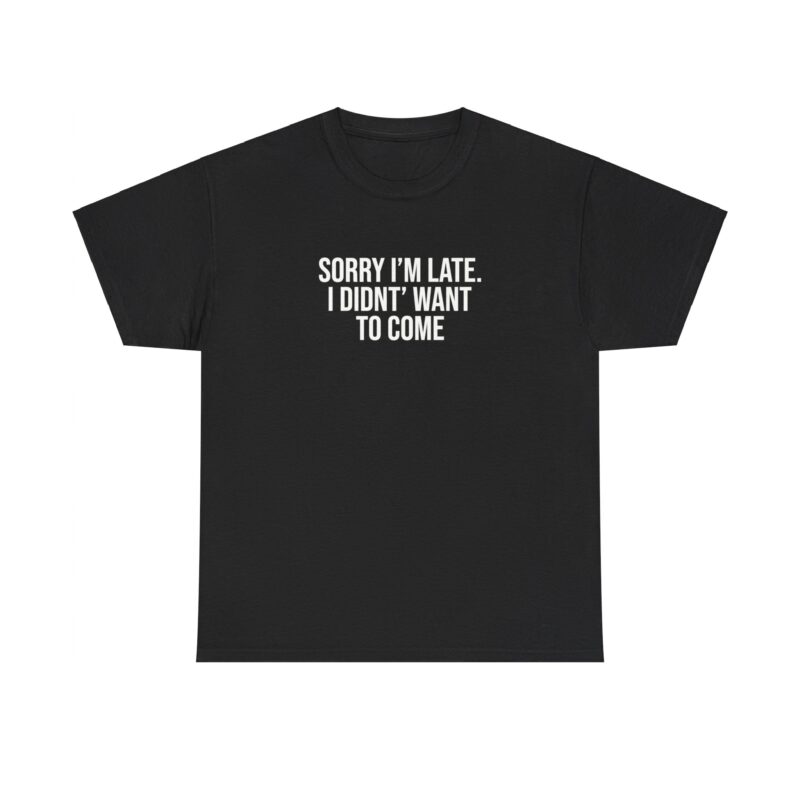 Sorry I'm late - I didn't want to come Meme T-Shirt - Image 55