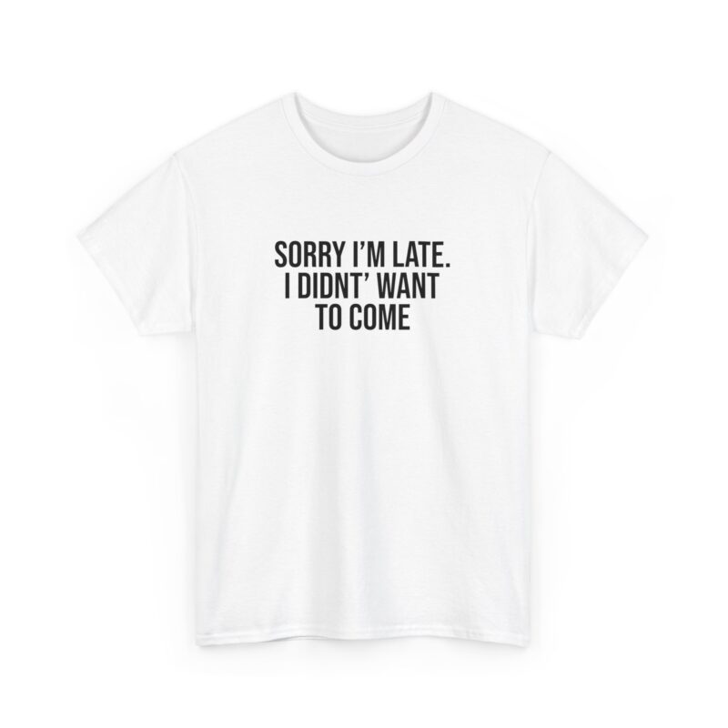 Sorry I'm late - I didn't want to come Meme T-Shirt - Image 3