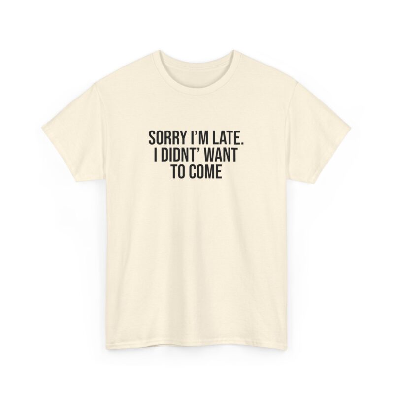 Sorry I'm late - I didn't want to come Meme T-Shirt - Image 111