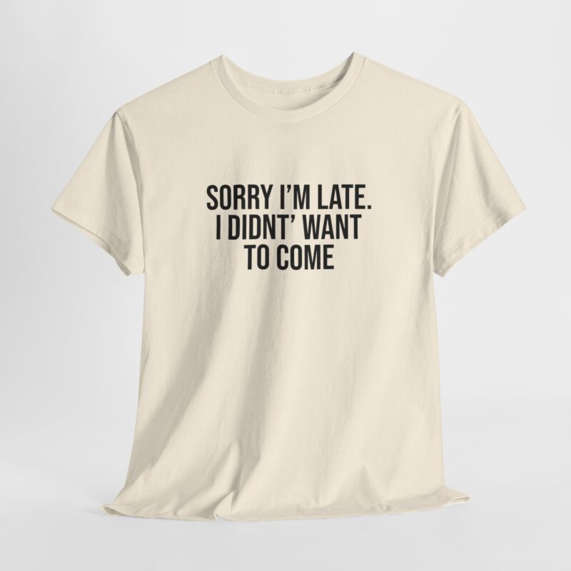 Sorry I'm late - I didn't want to come Meme T-Shirt - Image 114