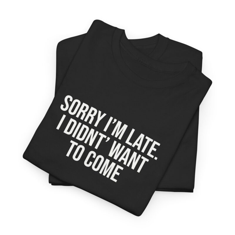 Sorry I'm late - I didn't want to come Meme T-Shirt - Image 59