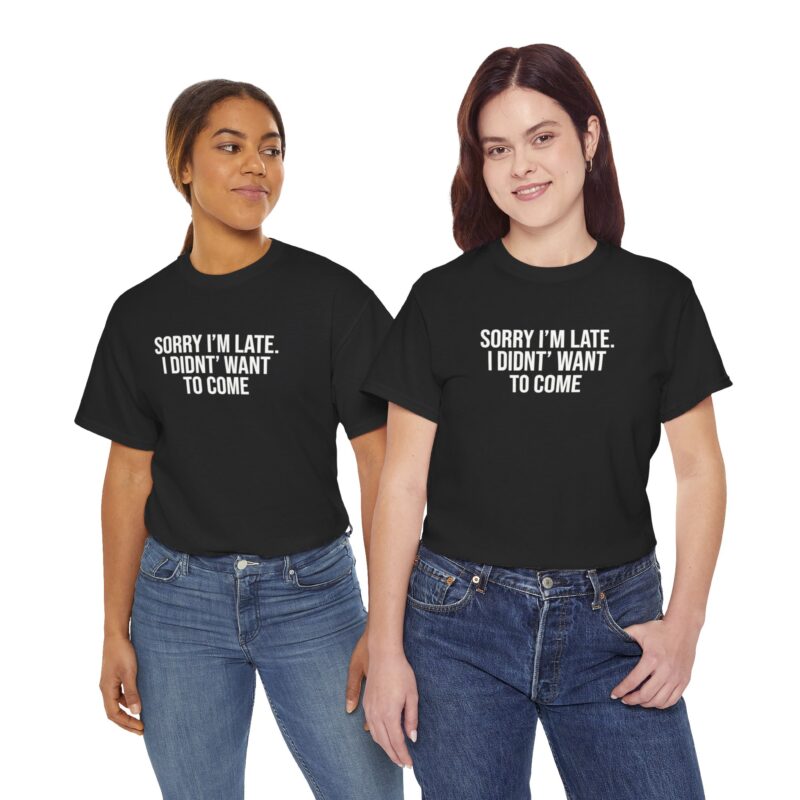 Sorry I'm late - I didn't want to come Meme T-Shirt - Image 79