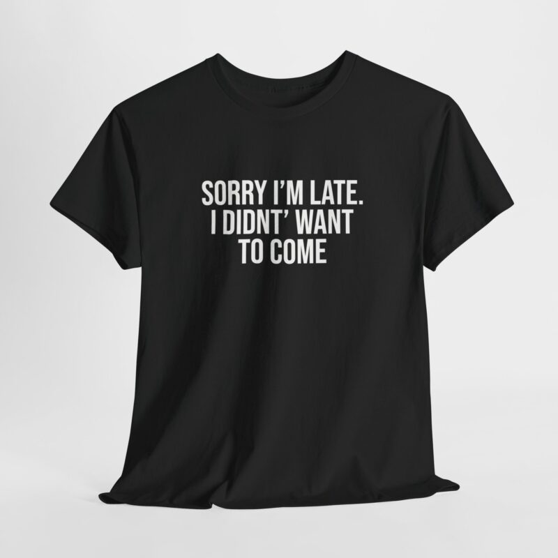 Sorry I'm late - I didn't want to come Meme T-Shirt - Image 60