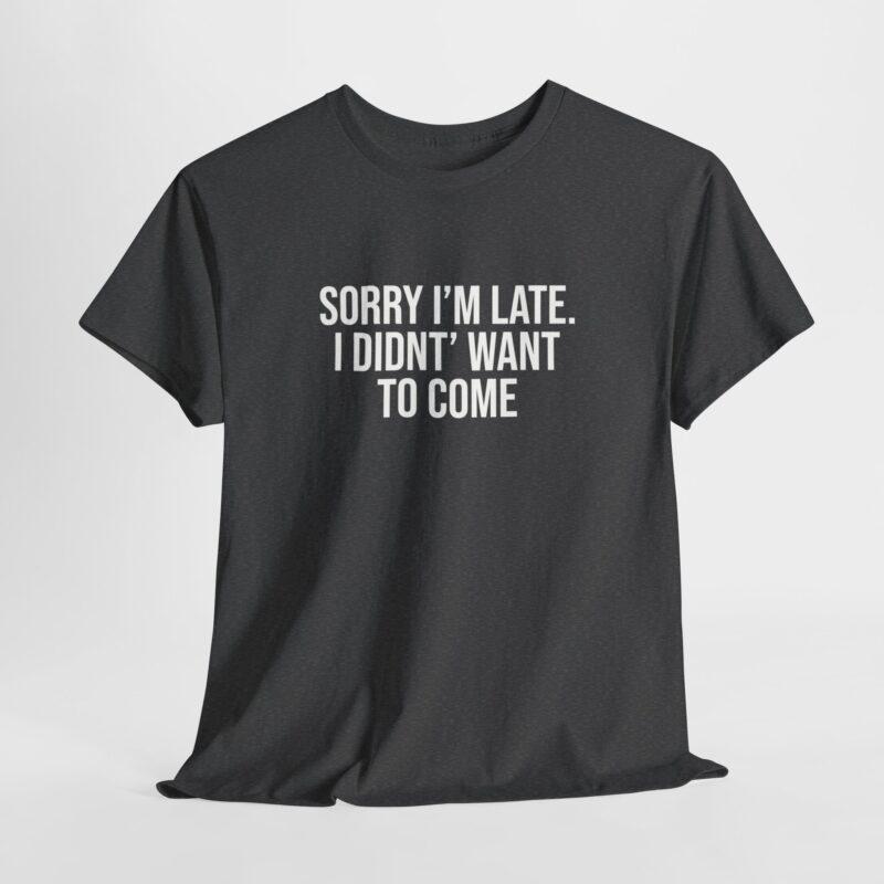 Sorry I'm late - I didn't want to come Meme T-Shirt - Image 168