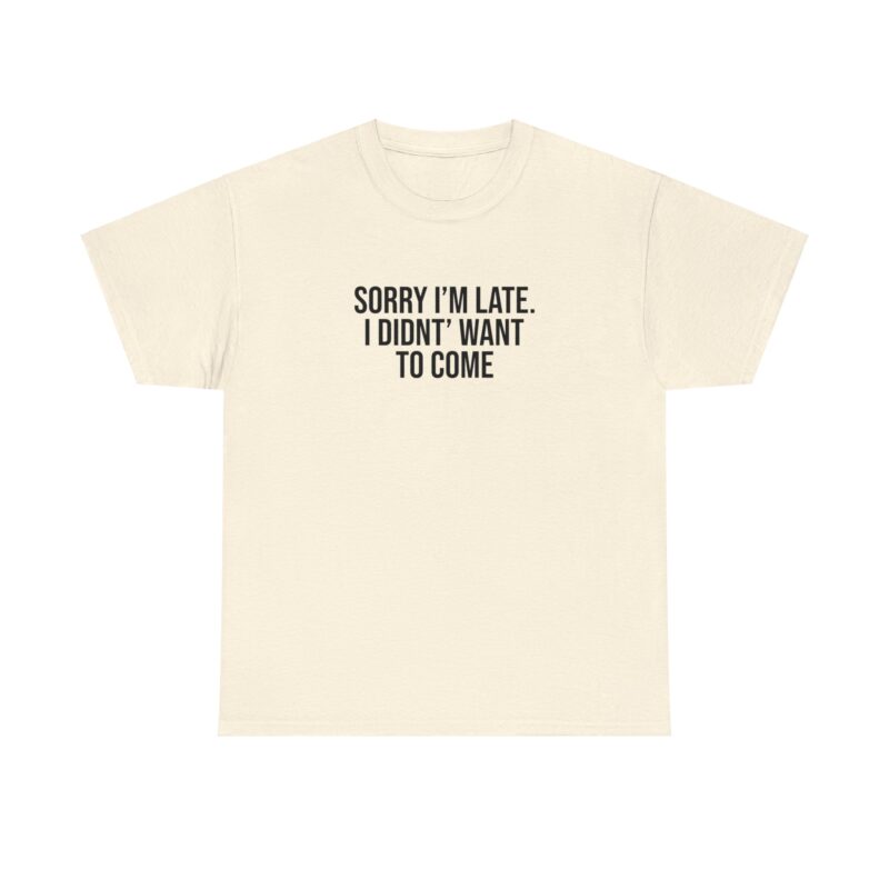 Sorry I'm late - I didn't want to come Meme T-Shirt - Image 109