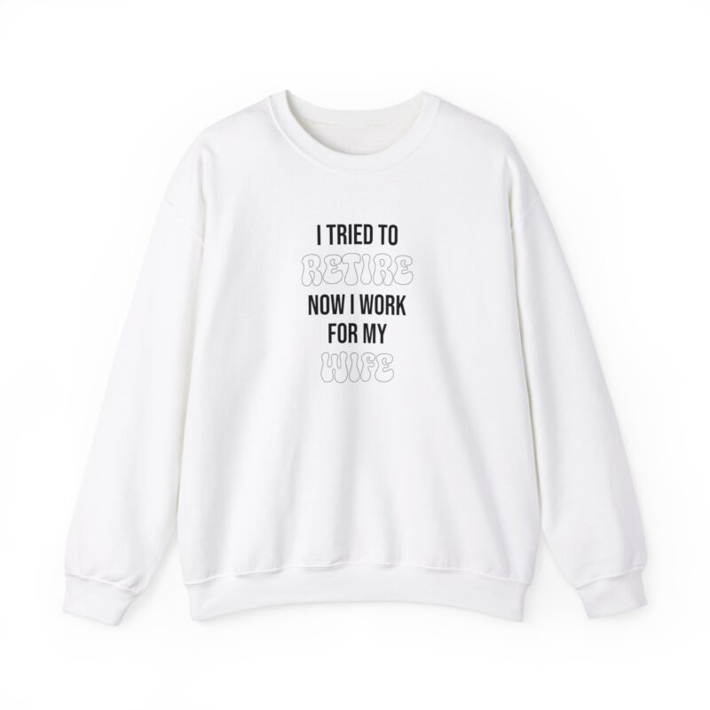 I tried to retire now I work for my wife, funny husband Sweatshirt