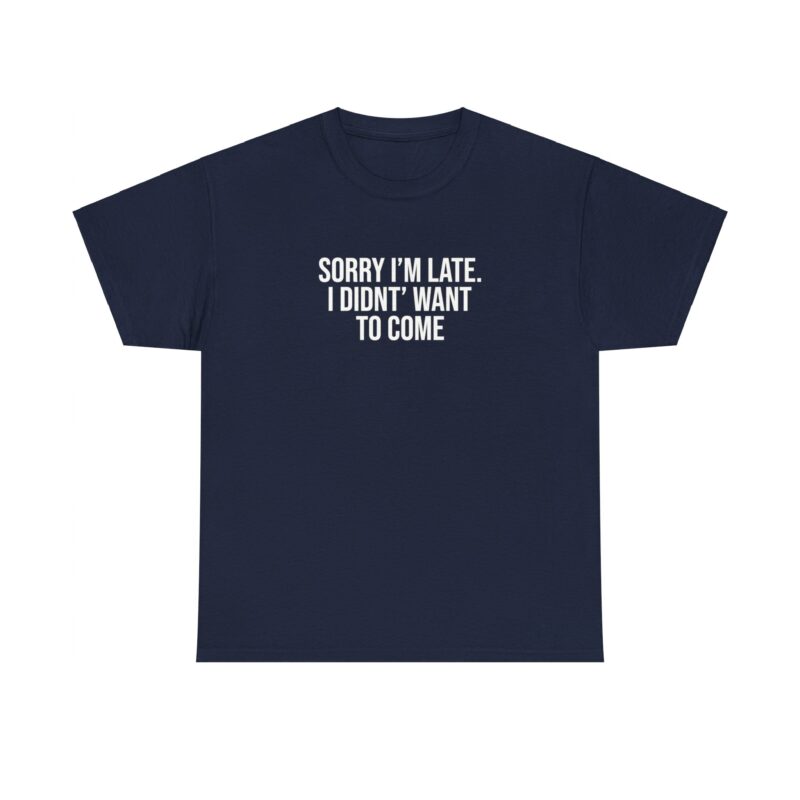 Sorry I'm late - I didn't want to come Meme T-Shirt - Image 244