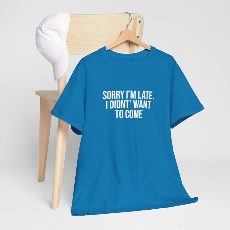 Sorry I'm late - I didn't want to come Meme T-Shirt - Image 224