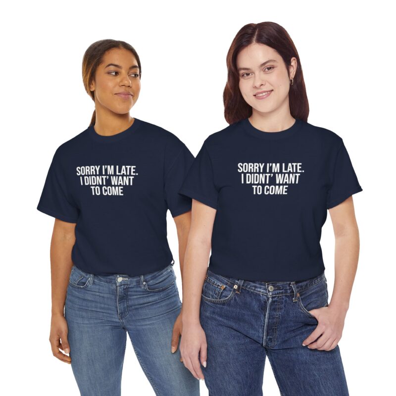 Sorry I'm late - I didn't want to come Meme T-Shirt - Image 268