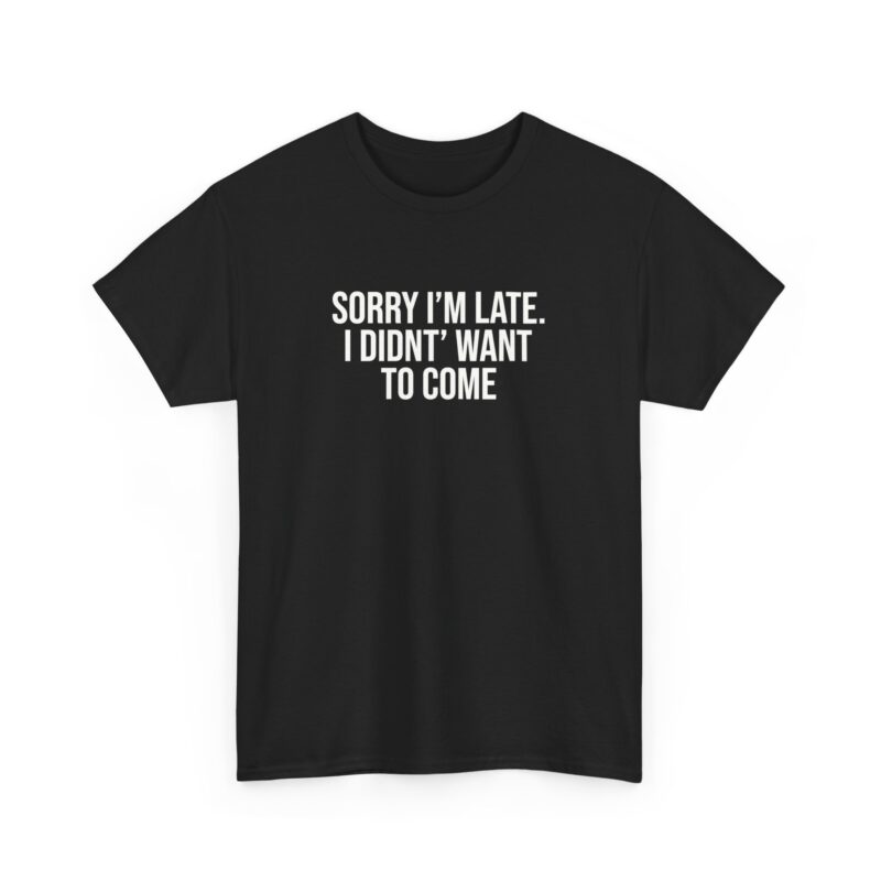 Sorry I'm late - I didn't want to come Meme T-Shirt - Image 57