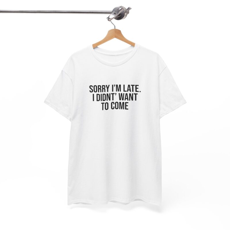 Sorry I'm late - I didn't want to come Meme T-Shirt - Image 7