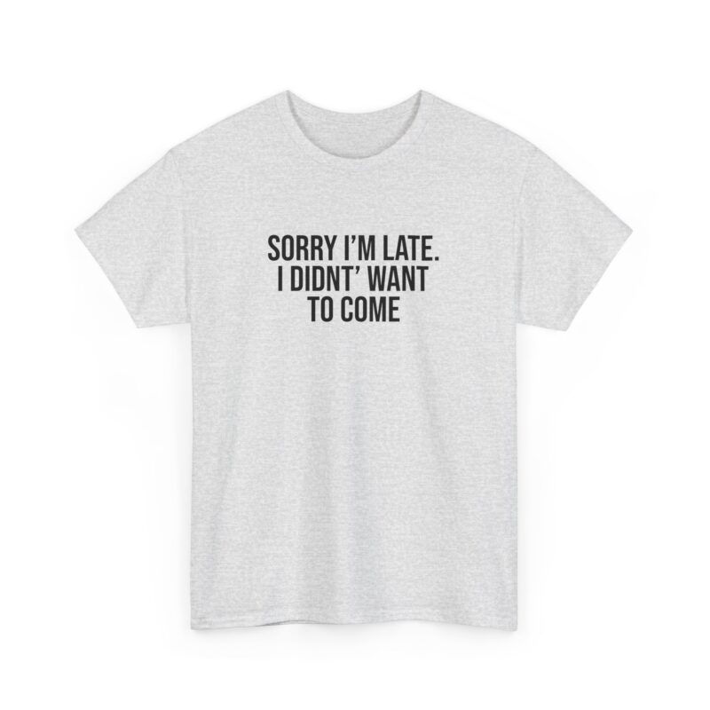 Sorry I'm late - I didn't want to come Meme T-Shirt - Image 30