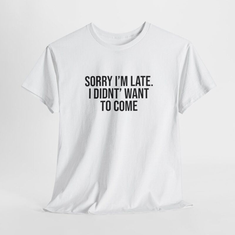 Sorry I'm late - I didn't want to come Meme T-Shirt - Image 6