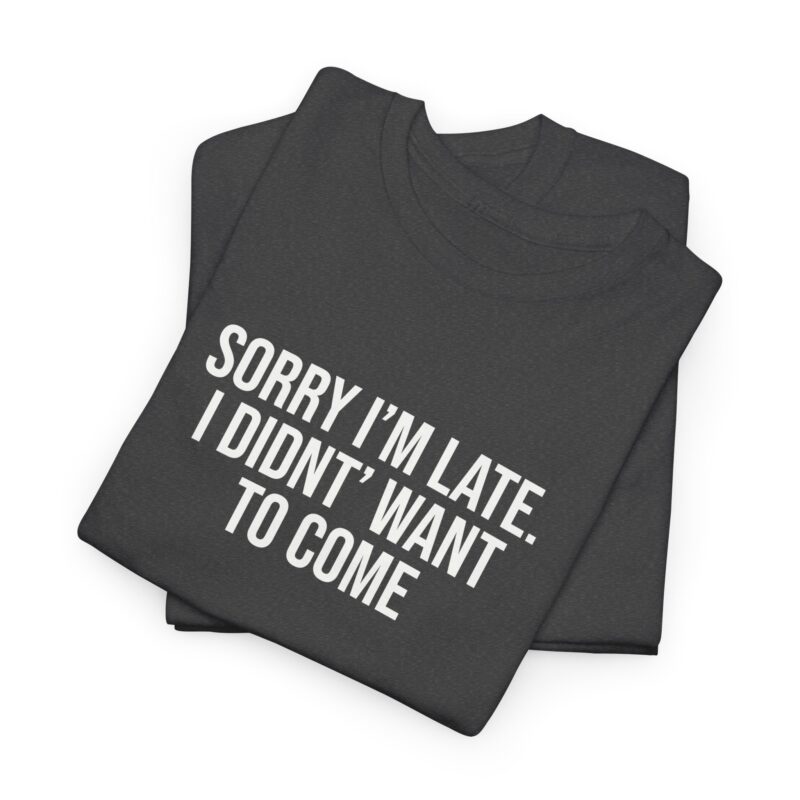 Sorry I'm late - I didn't want to come Meme T-Shirt - Image 167