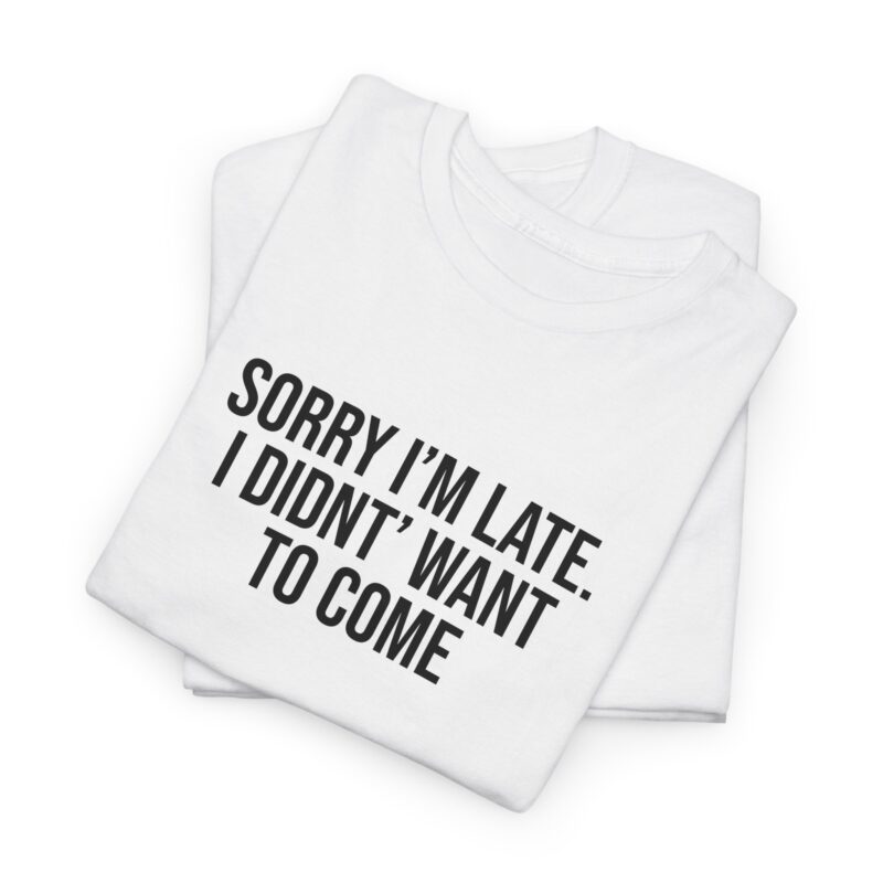 Sorry I'm late - I didn't want to come Meme T-Shirt - Image 5