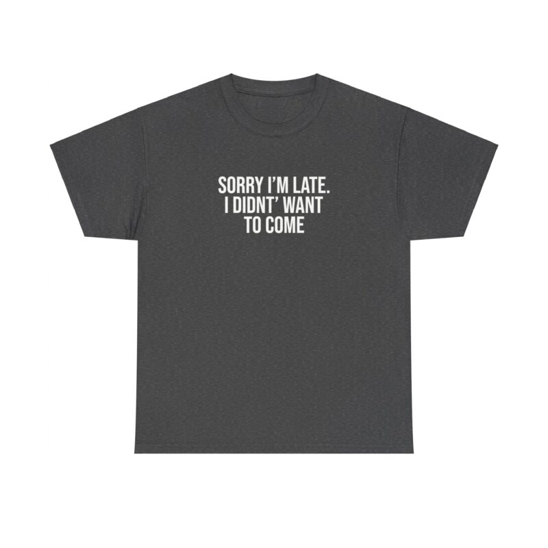 Sorry I'm late - I didn't want to come Meme T-Shirt - Image 163